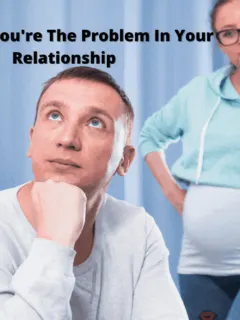 Am I the problem in my relationship