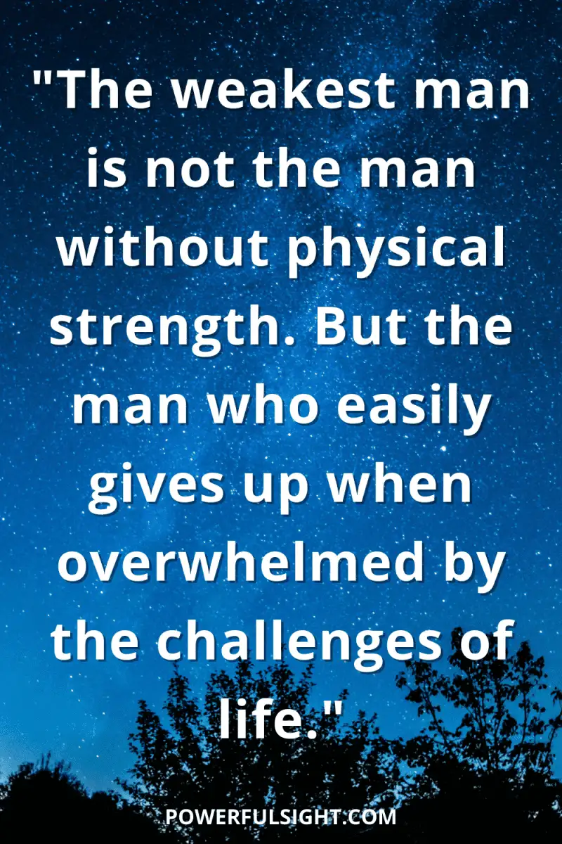 Quotes about strength in hard times "The weakest man is not the man without physical strength. But the man who easily gives up when overwhelmed by the challenges of life."
