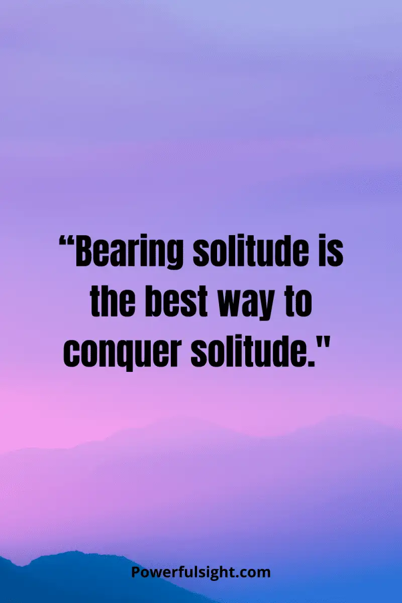 “Bearing solitude is the best way to conquer solitude." from powerfulsight.com
