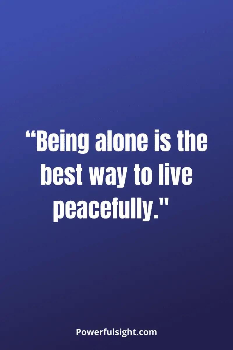 “Being alone is the best way to live peacefully."