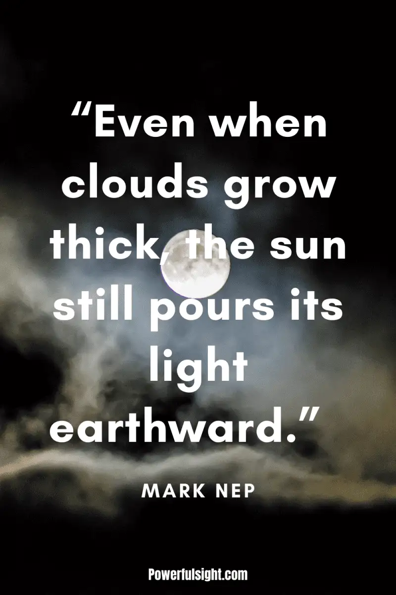 “Even when clouds grow thick, the sun still pours its light earthward.” By Mark Nepo from www.powerfulsight.com