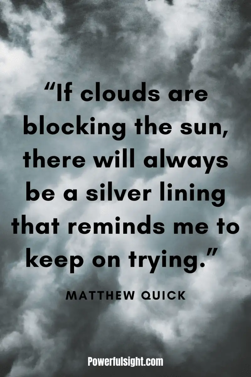 “If clouds are blocking the sun, there will always be a silver lining that reminds me to keep on trying.” By Matthew Quick from www.powerfulsight.com
