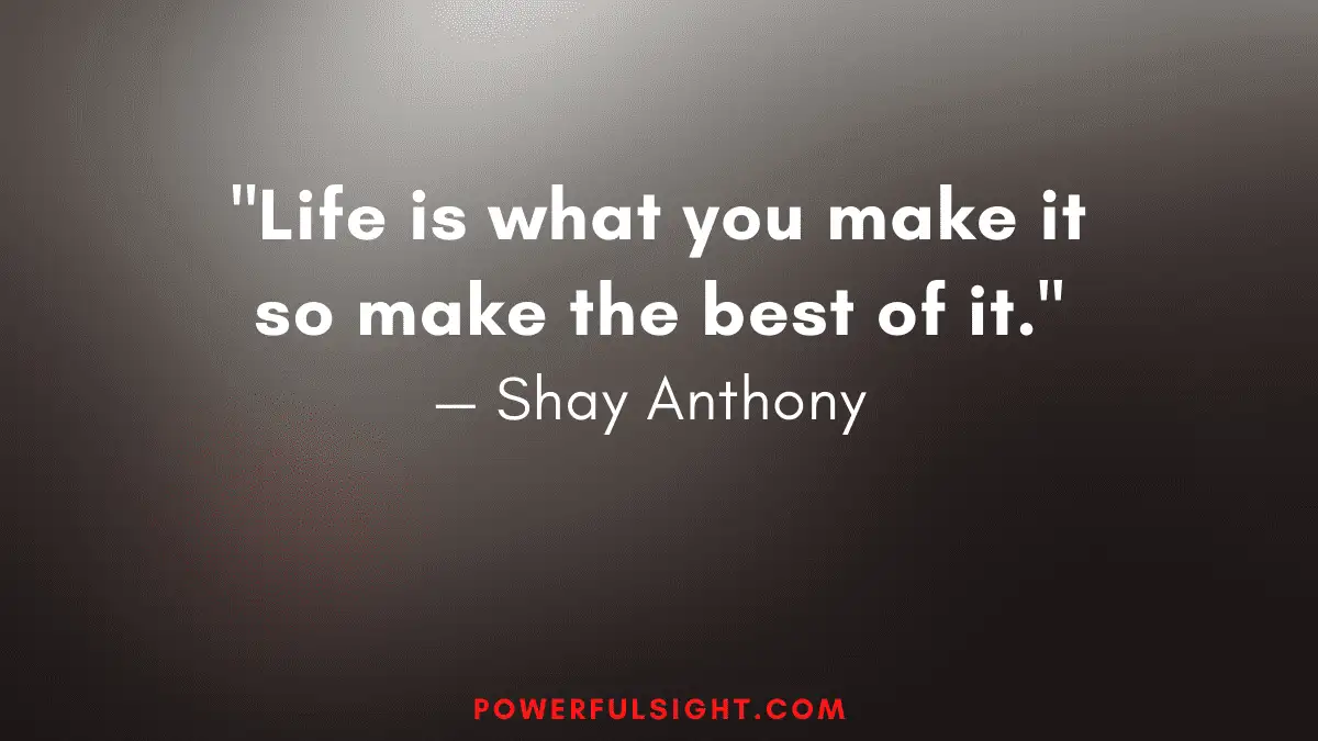 "Life is what you make it so make the best of it."
— Shay Anthony