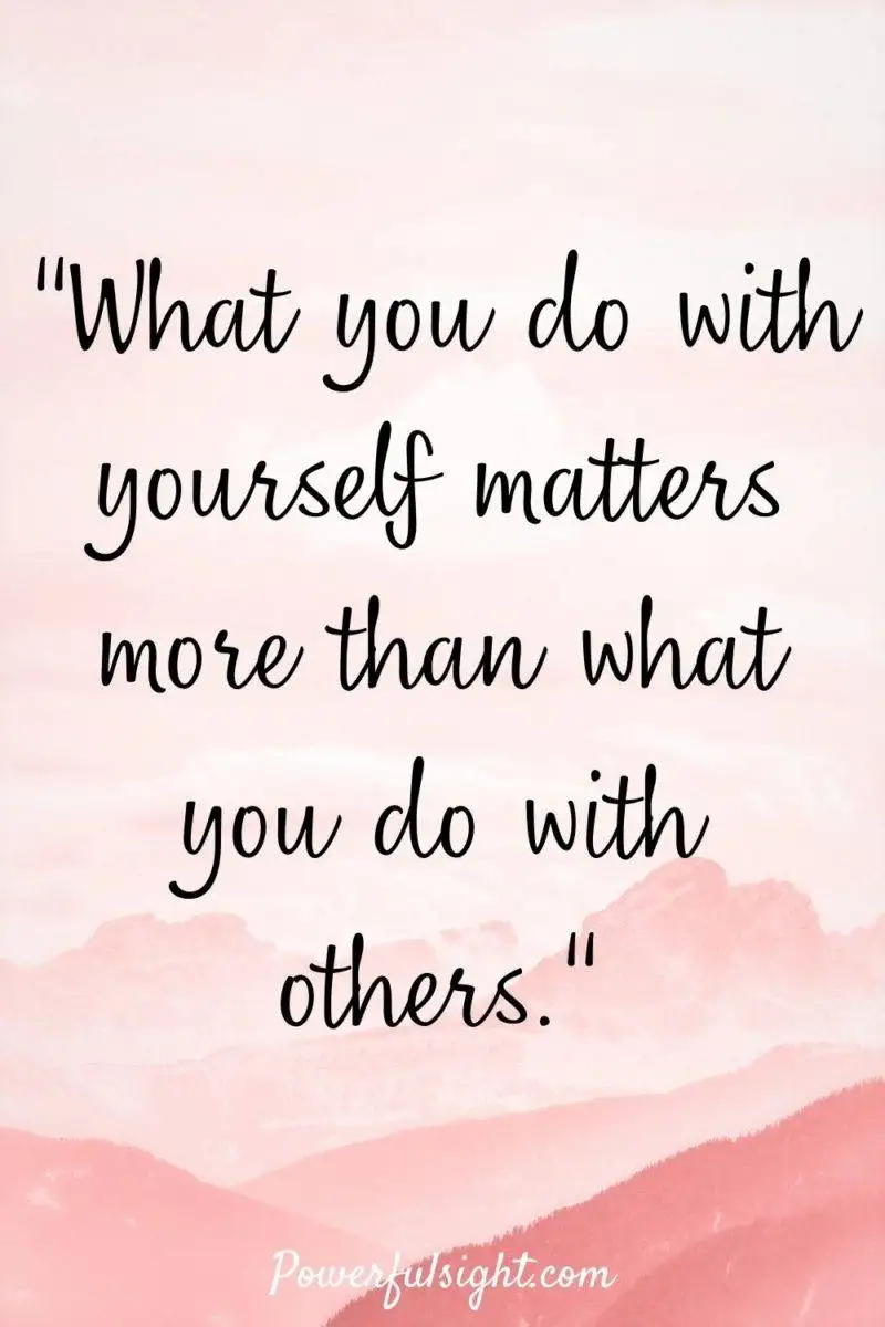 "What you do with yourself matters more than what you do with others."