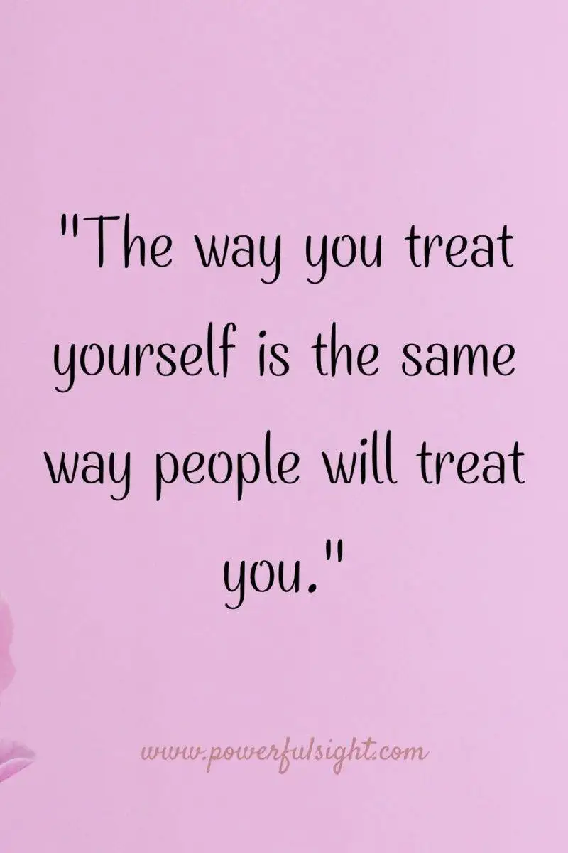 "The way you treat yourself is the same way people will treat you."