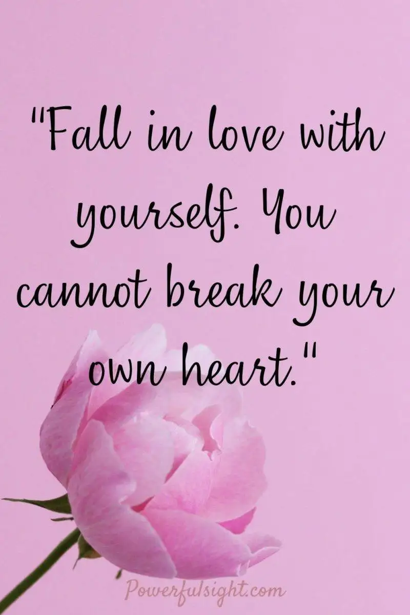 "Fall in love with yourself. You cannot break your own heart."