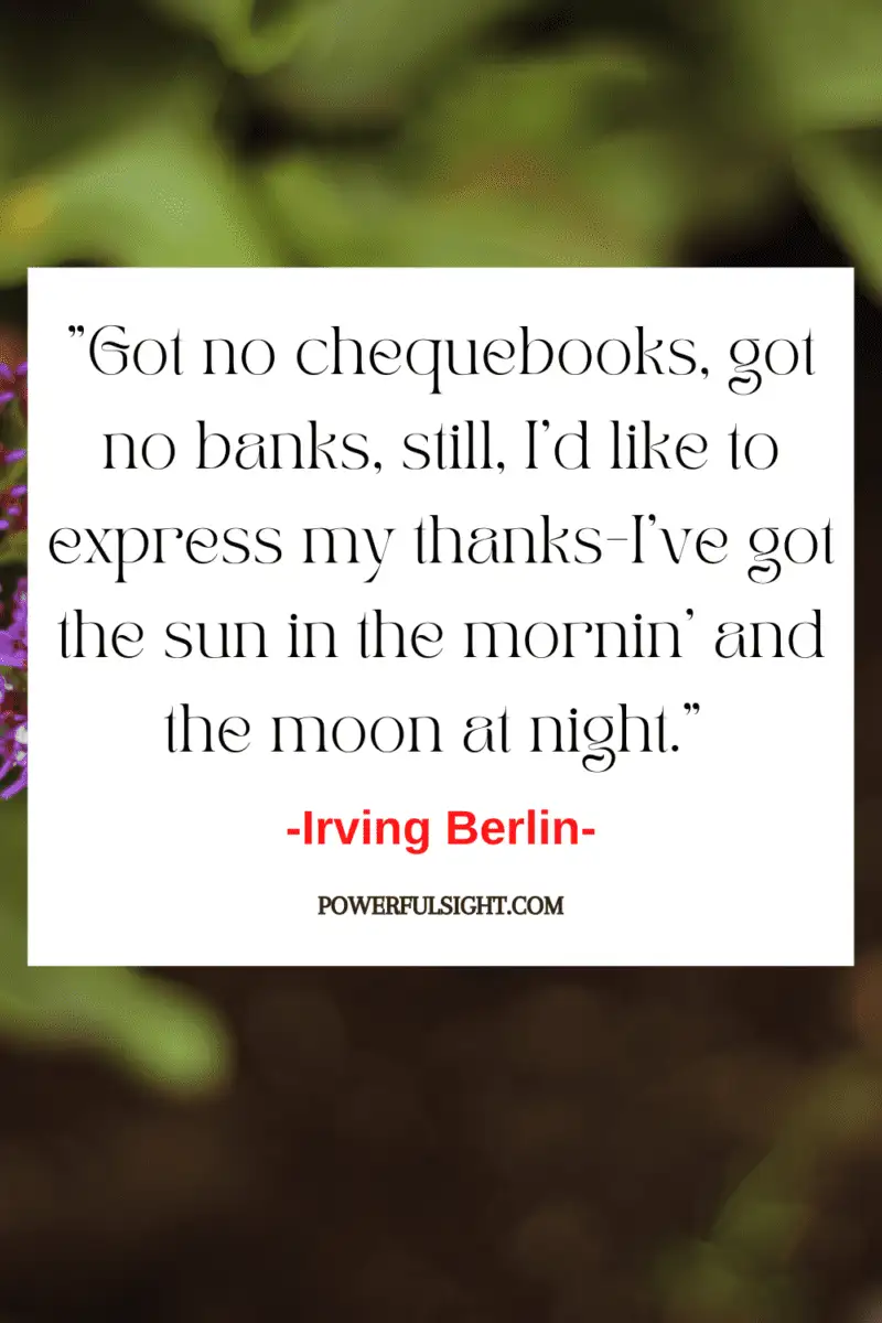 "Got no chequebooks, got no banks, still, I'd like to express my thanks-I've got the sun in the mornin' and the moon at night."