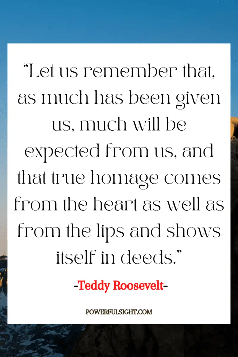 “Let us remember that, as much has been given us, much will be expected from us, and that true homage comes from the heart as well as from the lips and shows itself in deeds.”