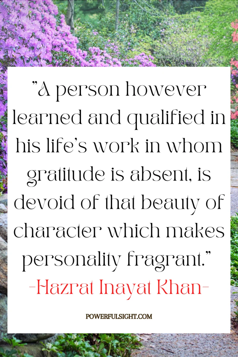"A person however learned and qualified in his life's work in whom gratitude is absent, is devoid of that beauty of character which makes personality fragrant."