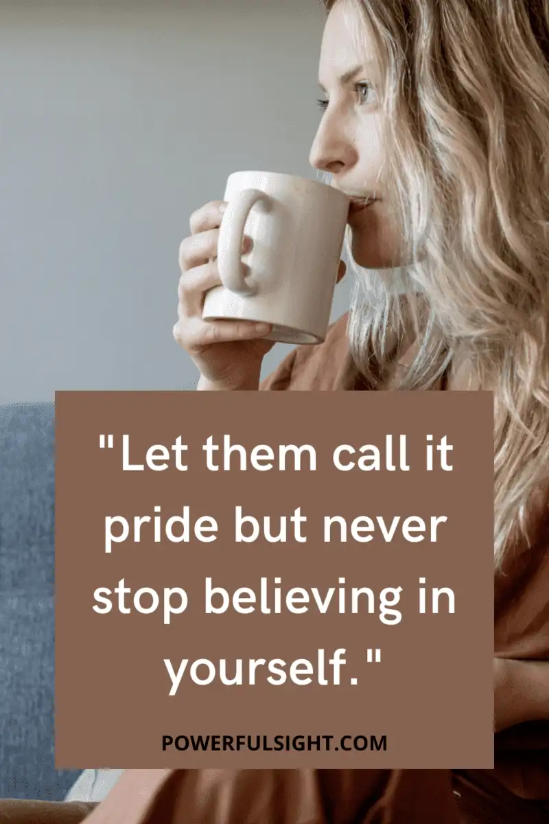"Let them call it pride but never you stop believing in yourself."